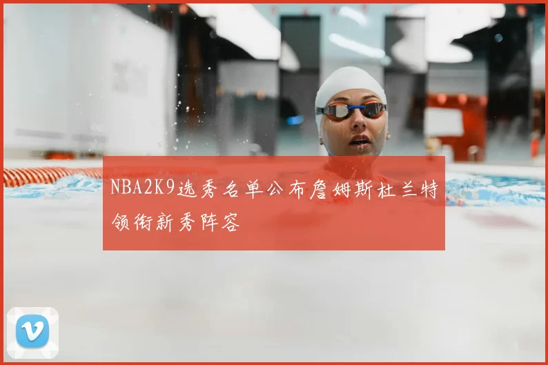 NBA2K9选秀名单公布詹姆斯杜兰特领衔新秀阵容