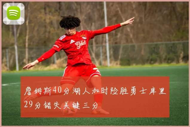 詹姆斯40分湖人加时险胜勇士库里29分错失关键三分