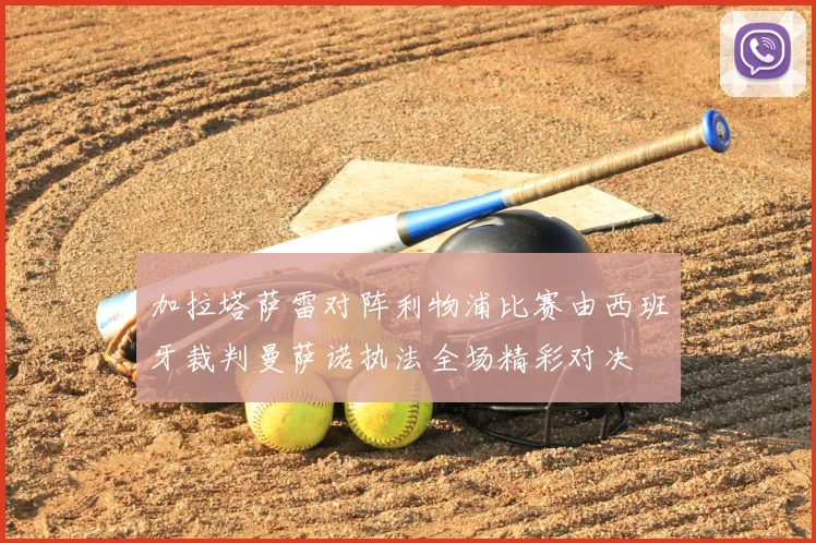 加拉塔萨雷对阵利物浦比赛由西班牙裁判曼萨诺执法全场精彩对决