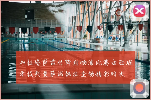 加拉塔萨雷对阵利物浦比赛由西班牙裁判曼萨诺执法全场精彩对决
