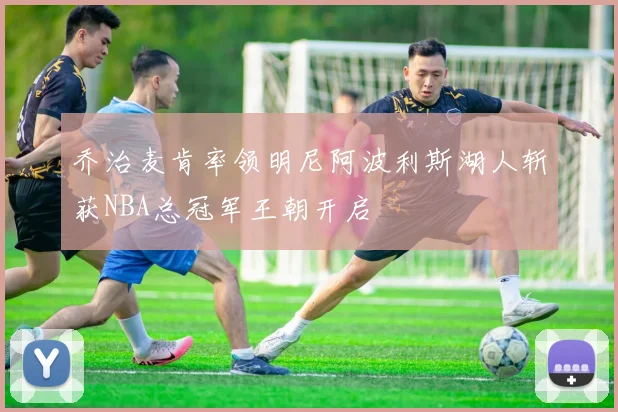 乔治麦肯率领明尼阿波利斯湖人斩获NBA总冠军王朝开启