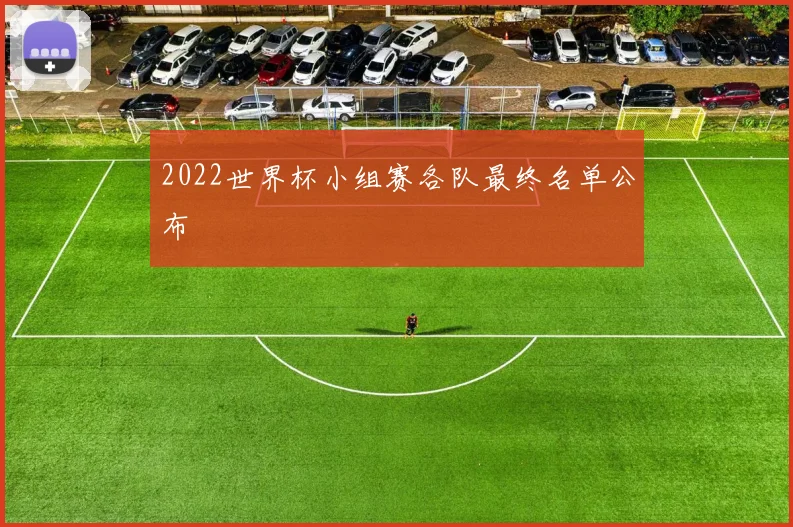 2022世界杯小组赛各队最终名单公布