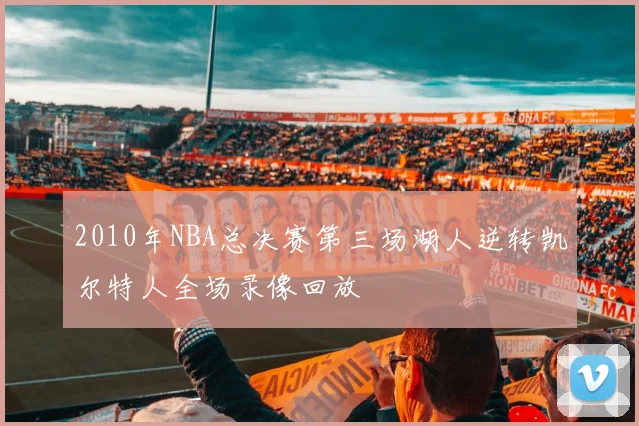 2010年NBA总决赛第三场湖人逆转凯尔特人全场录像回放