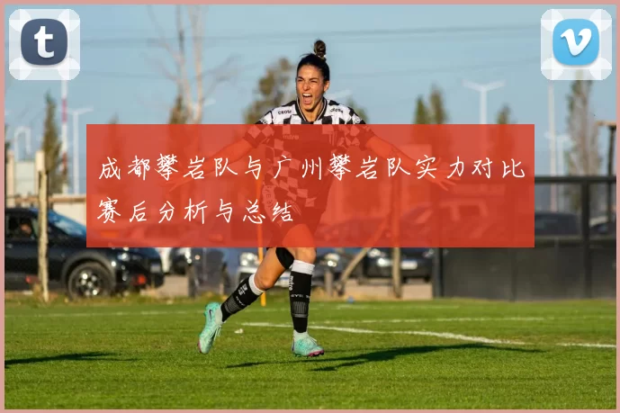 成都攀岩队与广州攀岩队实力对比赛后分析与总结