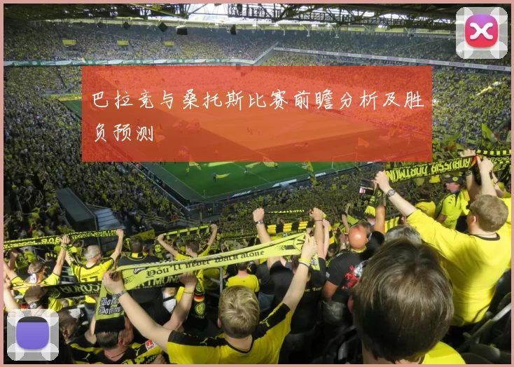 巴拉竞与桑托斯比赛前瞻分析及胜负预测