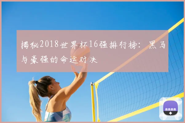 揭秘2018世界杯16强排行榜：黑马与豪强的命运对决