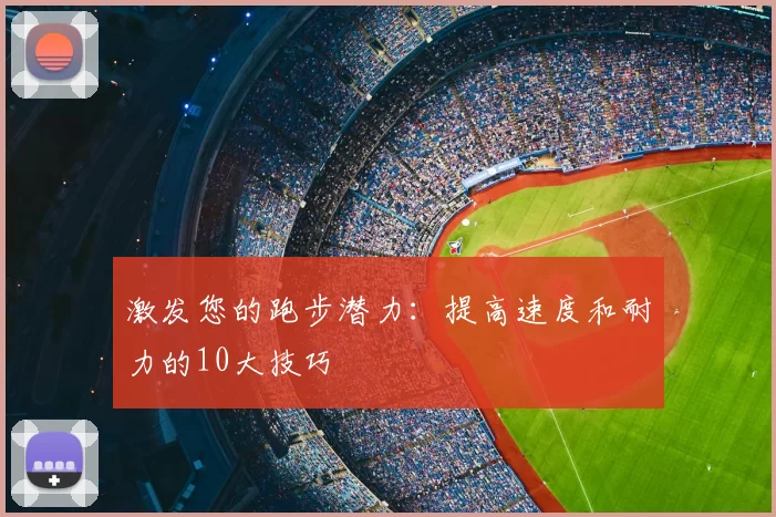激发您的跑步潜力：提高速度和耐力的10大技巧