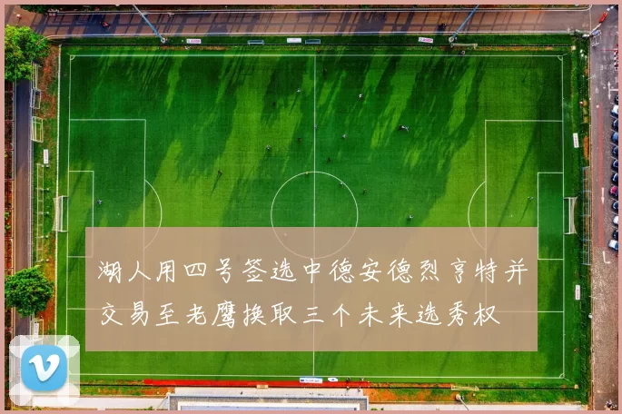 湖人用四号签选中德安德烈亨特并交易至老鹰换取三个未来选秀权