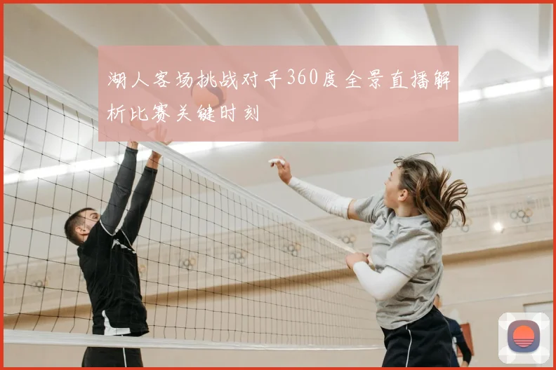 湖人客场挑战对手360度全景直播解析比赛关键时刻