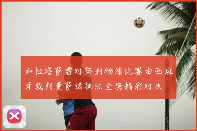 加拉塔萨雷对阵利物浦比赛由西班牙裁判曼萨诺执法全场精彩对决