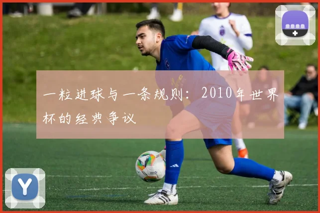 一粒进球与一条规则：2010年世界杯的经典争议