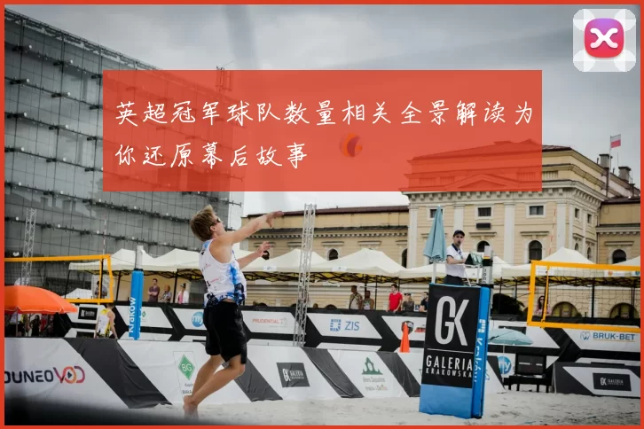 英超冠军球队数量相关全景解读为你还原幕后故事