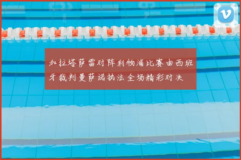 加拉塔萨雷对阵利物浦比赛由西班牙裁判曼萨诺执法全场精彩对决