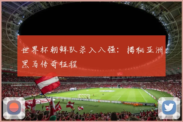 世界杯朝鲜队杀入八强：揭秘亚洲黑马传奇征程