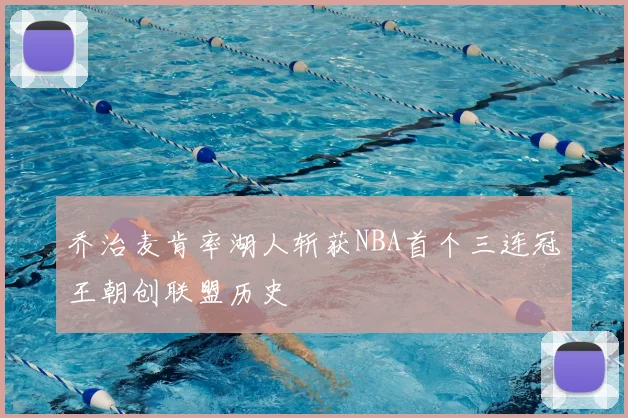 乔治麦肯率湖人斩获NBA首个三连冠王朝创联盟历史